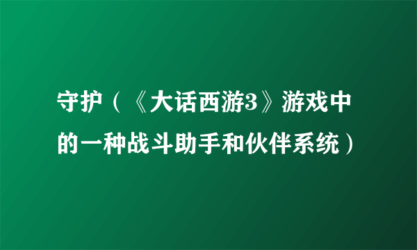守护（《大话西游3》游戏中的一种战斗助手和伙伴系统）