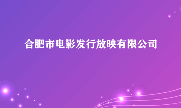 合肥市电影发行放映有限公司