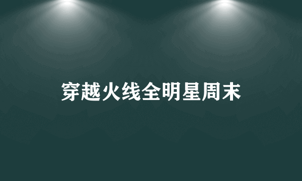 穿越火线全明星周末