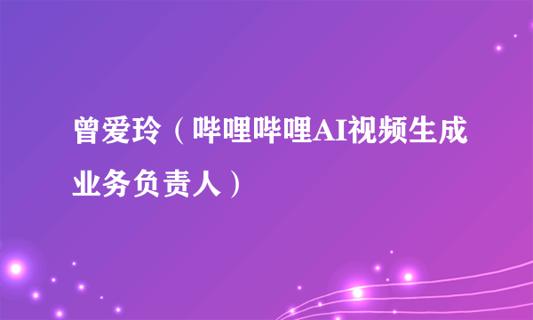 曾爱玲（哔哩哔哩AI视频生成业务负责人）