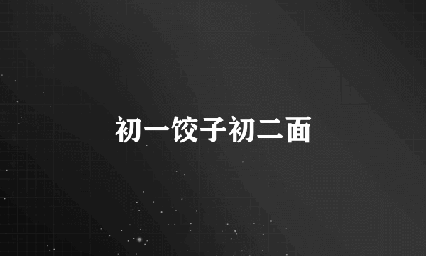 初一饺子初二面