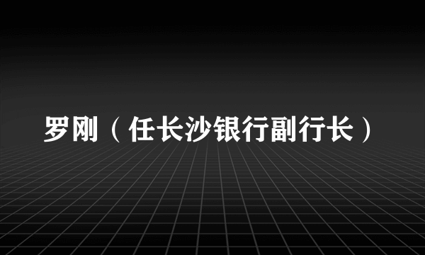罗刚（任长沙银行副行长）