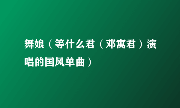 舞娘（等什么君（邓寓君）演唱的国风单曲）