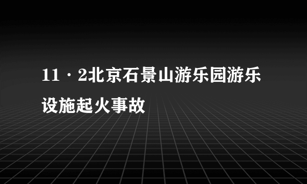 11·2北京石景山游乐园游乐设施起火事故