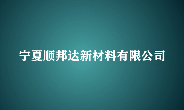 宁夏顺邦达新材料有限公司
