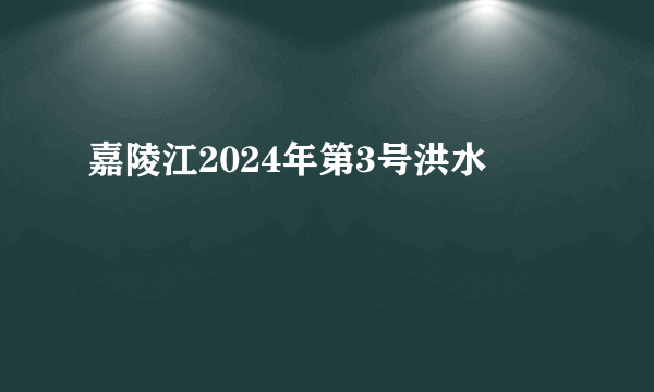 嘉陵江2024年第3号洪水