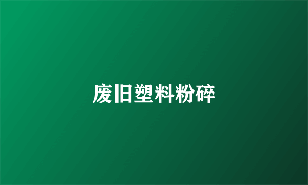 废旧塑料粉碎