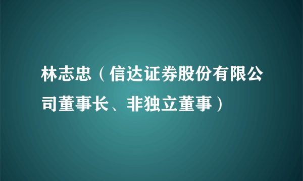 林志忠（信达证券股份有限公司董事长、非独立董事）
