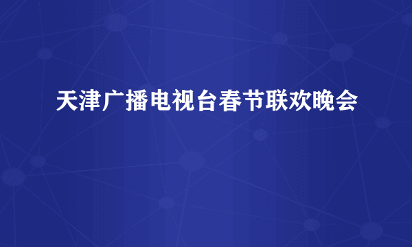 天津广播电视台春节联欢晚会
