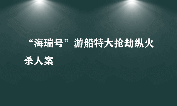 “海瑞号”游船特大抢劫纵火杀人案