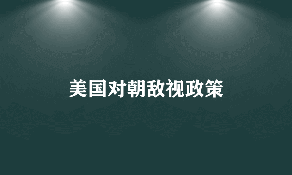 美国对朝敌视政策