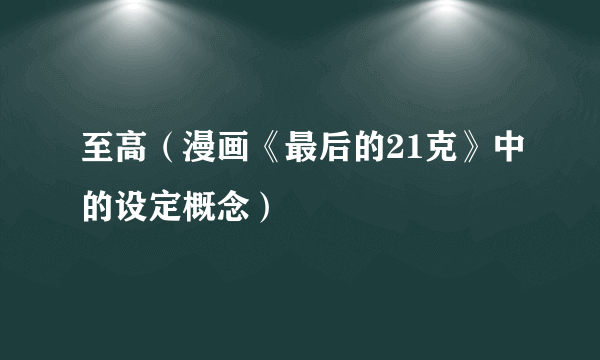 至高（漫画《最后的21克》中的设定概念）
