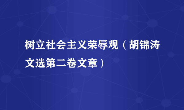 树立社会主义荣辱观（胡锦涛文选第二卷文章）