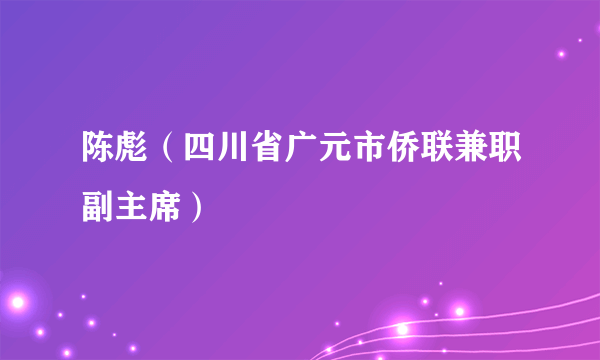 陈彪(四川省广元市侨联兼职副主席)
