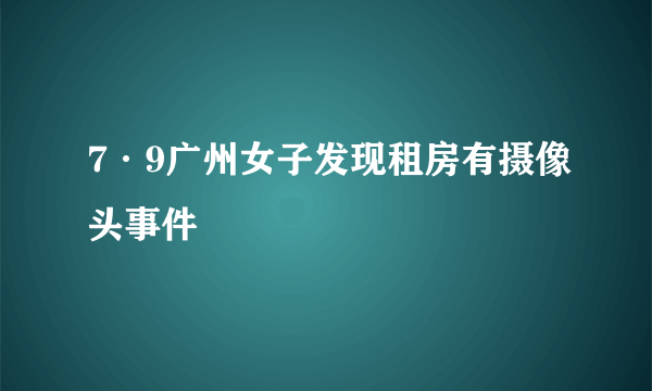 7·9广州女子发现租房有摄像头事件