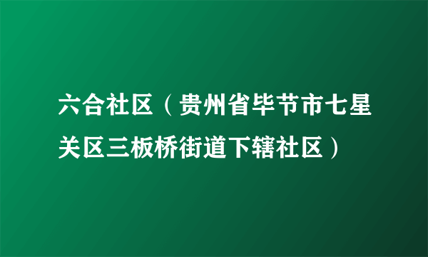 六合社区（贵州省毕节市七星关区三板桥街道下辖社区）