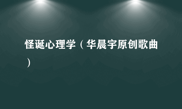 怪诞心理学（华晨宇原创歌曲）