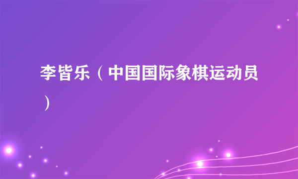 李皆乐（中国国际象棋运动员）