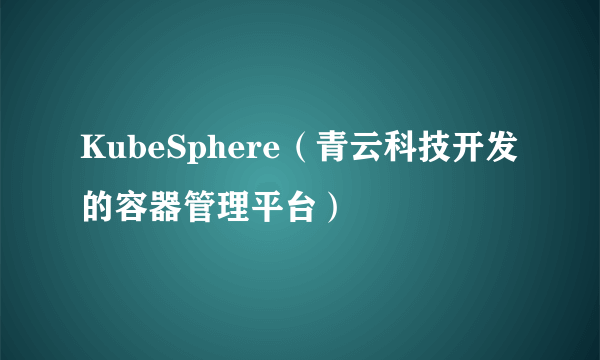 KubeSphere(青云科技开发的容器管理平台)