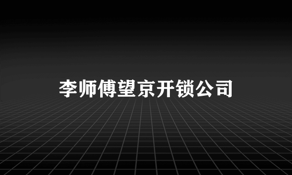 李师傅望京开锁公司