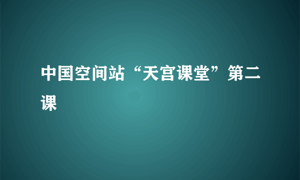 中国空间站“天宫课堂”第二课