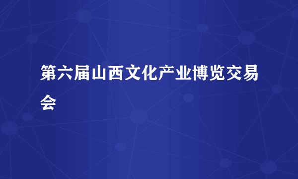 第六届山西文化产业博览交易会
