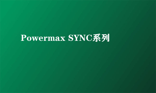 Powermax SYNC系列