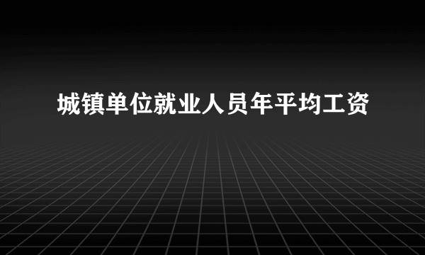 城镇单位就业人员年平均工资