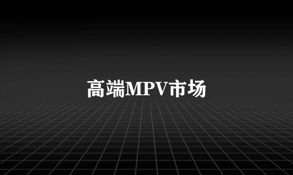 高端MPV市场