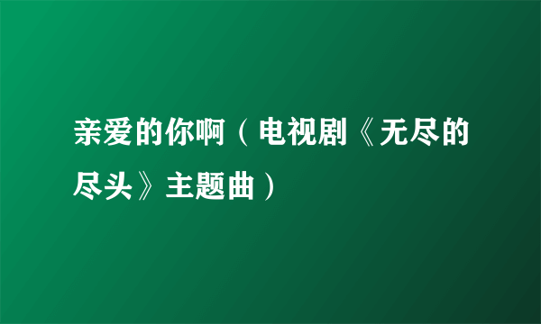 亲爱的你啊（电视剧《无尽的尽头》主题曲）