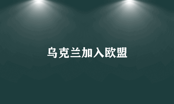 乌克兰加入欧盟