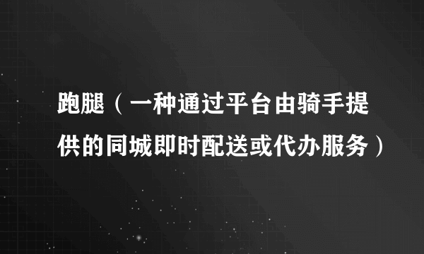 跑腿（一种通过平台由骑手提供的同城即时配送或代办服务）