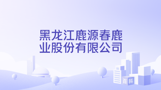黑龙江鹿源春鹿业股份有限公司