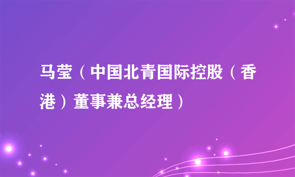 马莹（中国北青国际控股（香港）董事兼总经理）