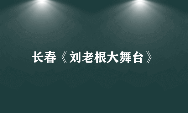 长春《刘老根大舞台》