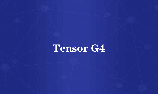 Tensor G4
