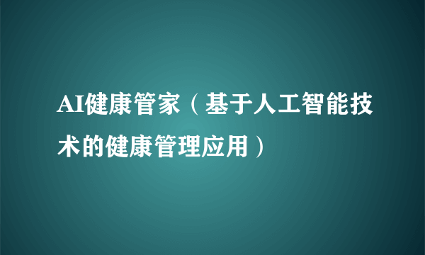 AI健康管家（基于人工智能技术的健康管理应用）