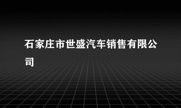 石家庄市世盛汽车销售有限公司