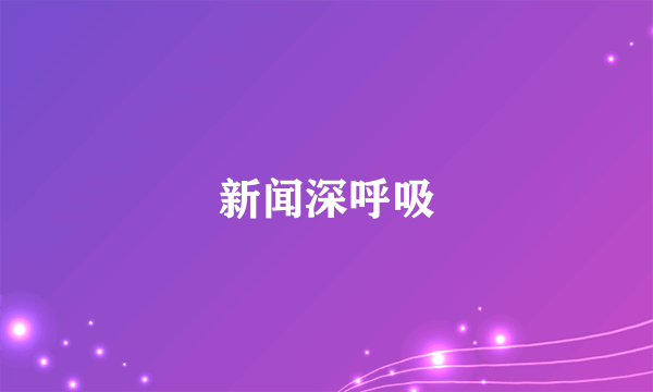 新闻深呼吸