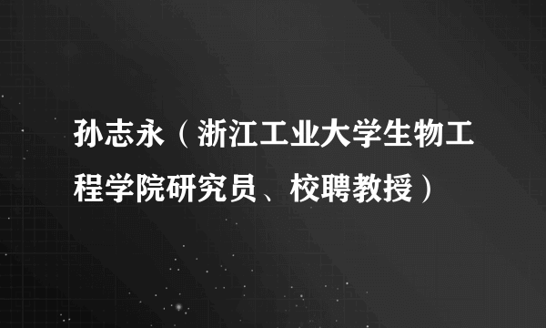 孙志永（浙江工业大学生物工程学院研究员、校聘教授）