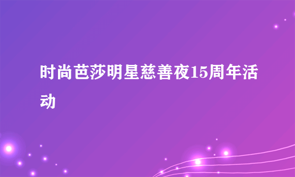 时尚芭莎明星慈善夜15周年活动