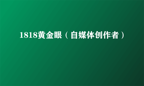 1818黄金眼（自媒体创作者）