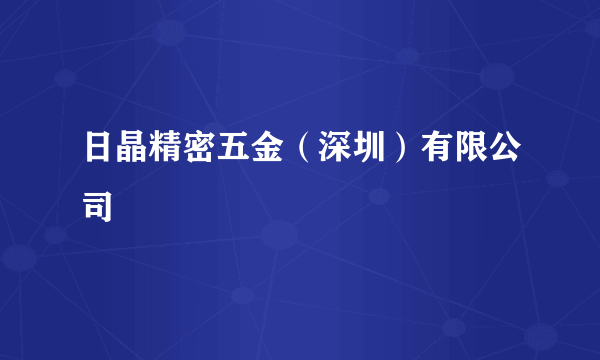 日晶精密五金（深圳）有限公司