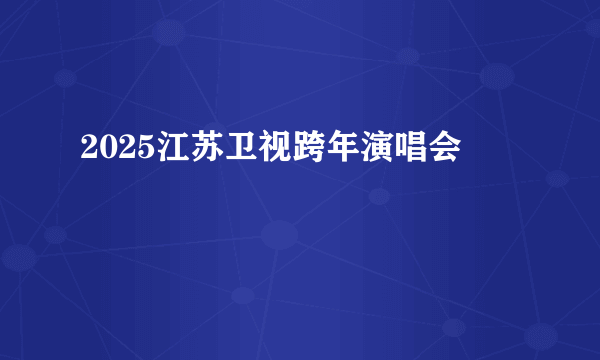 2025江苏卫视跨年演唱会