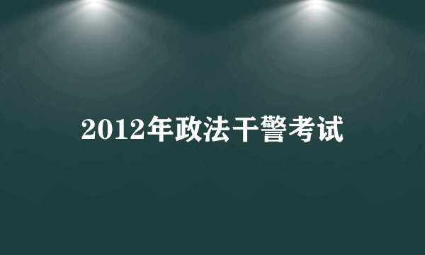2012年政法干警考试