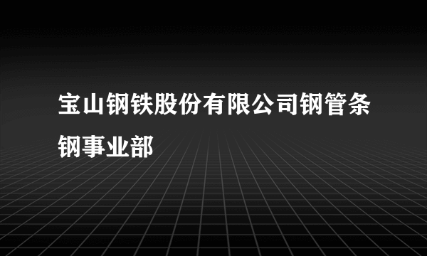 宝山钢铁股份有限公司钢管条钢事业部
