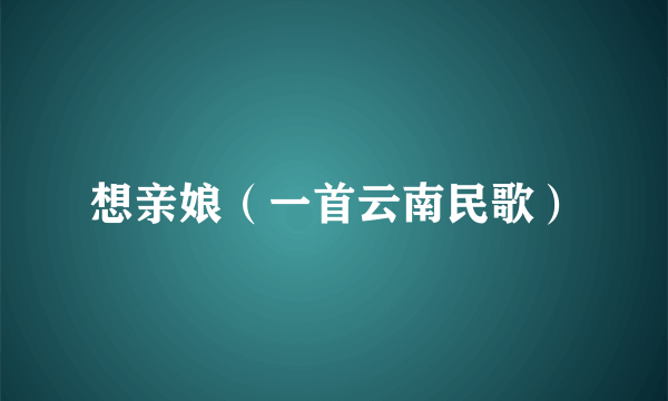 想亲娘（一首云南民歌）