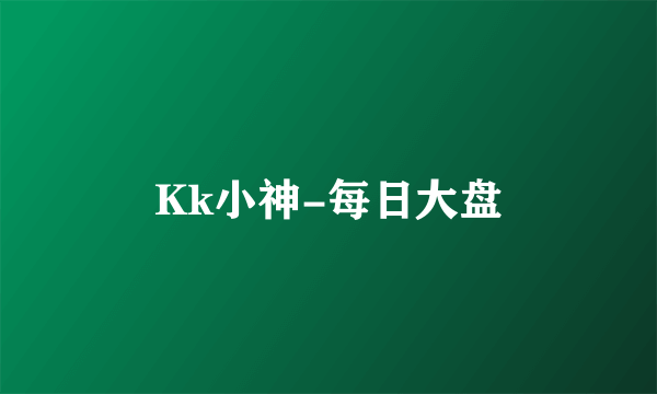 Kk小神-每日大盘