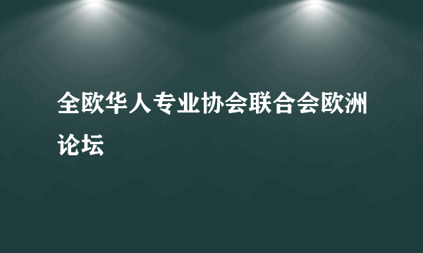 全欧华人专业协会联合会欧洲论坛