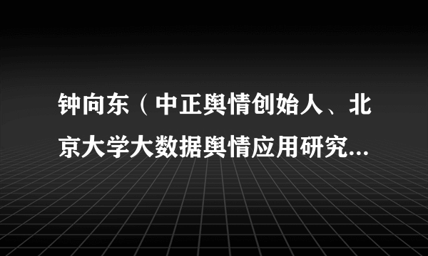 钟向东（中正舆情创始人、北京大学大数据舆情应用研究课题组组长）